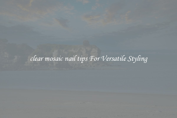 clear mosaic nail tips For Versatile Styling