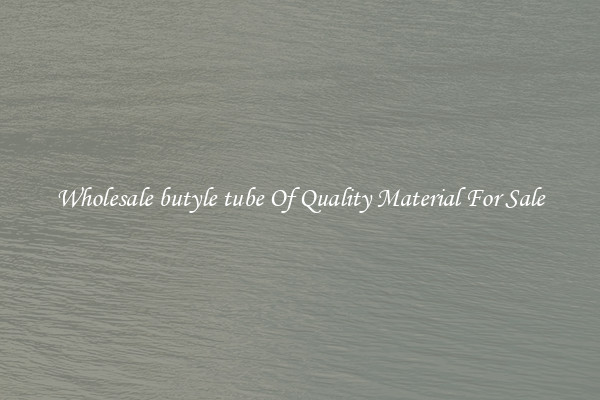 Wholesale butyle tube Of Quality Material For Sale