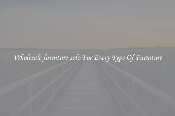 Wholesale furniture solo For Every Type Of Furniture