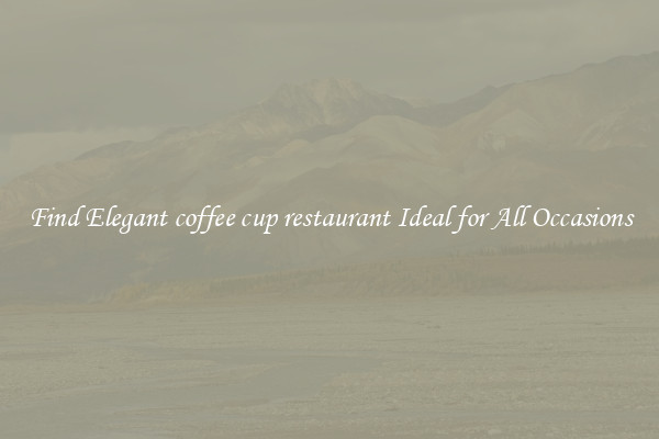 Find Elegant coffee cup restaurant Ideal for All Occasions