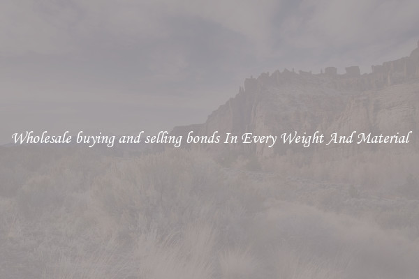 Wholesale buying and selling bonds In Every Weight And Material