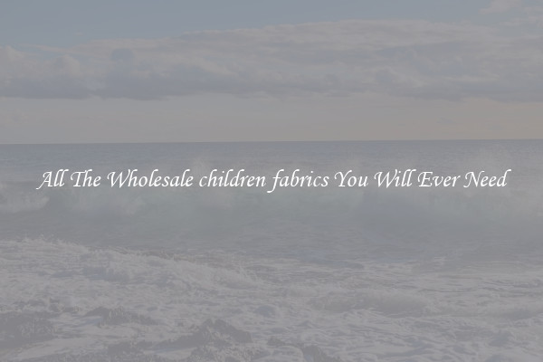 All The Wholesale children fabrics You Will Ever Need