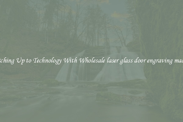 Matching Up to Technology With Wholesale laser glass door engraving machine