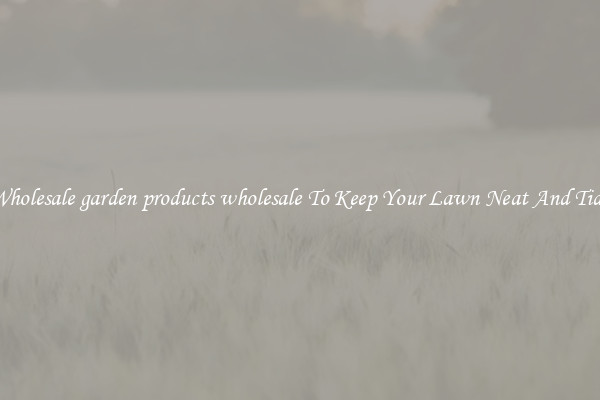 Wholesale garden products wholesale To Keep Your Lawn Neat And Tidy