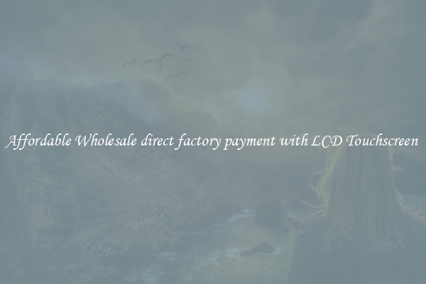 Affordable Wholesale direct factory payment with LCD Touchscreen 