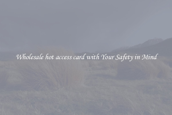 Wholesale hot access card with Your Safety in Mind