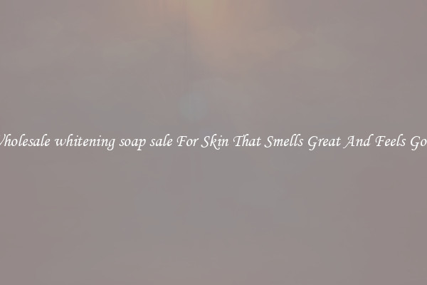 Wholesale whitening soap sale For Skin That Smells Great And Feels Good