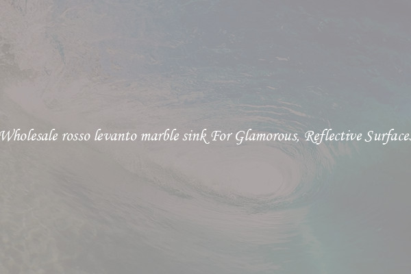 Wholesale rosso levanto marble sink For Glamorous, Reflective Surfaces