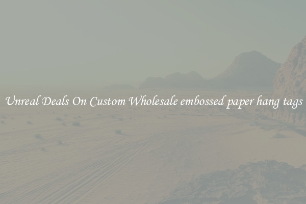 Unreal Deals On Custom Wholesale embossed paper hang tags