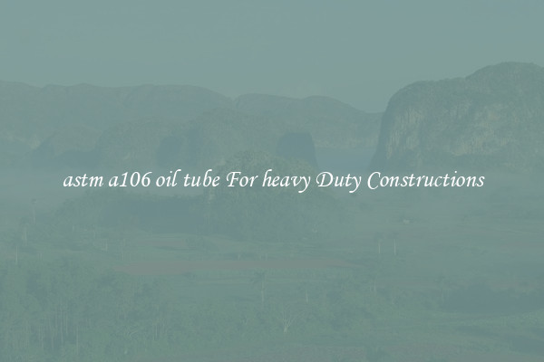astm a106 oil tube For heavy Duty Constructions