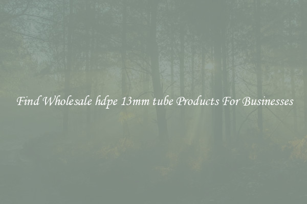 Find Wholesale hdpe 13mm tube Products For Businesses