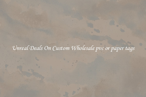 Unreal Deals On Custom Wholesale pvc or paper tags