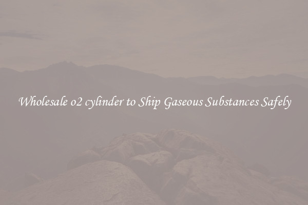 Wholesale o2 cylinder to Ship Gaseous Substances Safely