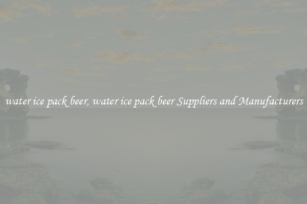 water ice pack beer, water ice pack beer Suppliers and Manufacturers