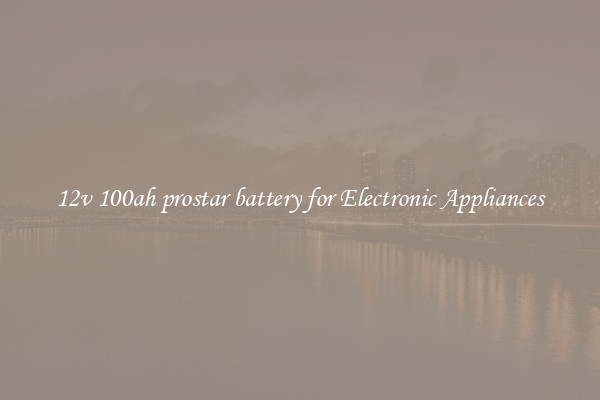 12v 100ah prostar battery for Electronic Appliances