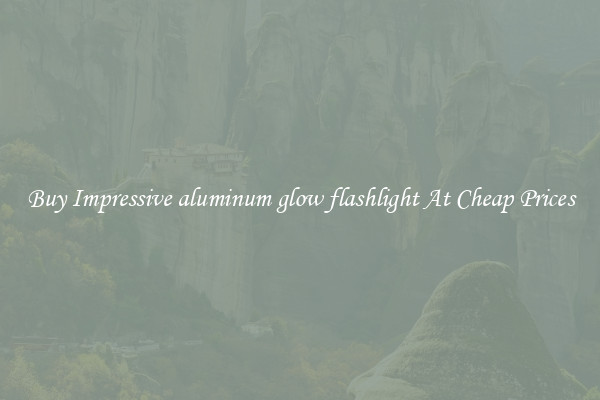 Buy Impressive aluminum glow flashlight At Cheap Prices