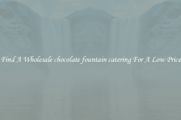Find A Wholesale chocolate fountain catering For A Low Price