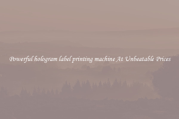 Powerful hologram label printing machine At Unbeatable Prices