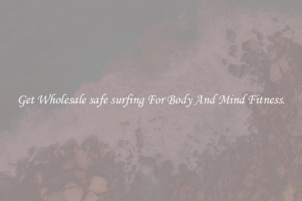 Get Wholesale safe surfing For Body And Mind Fitness.