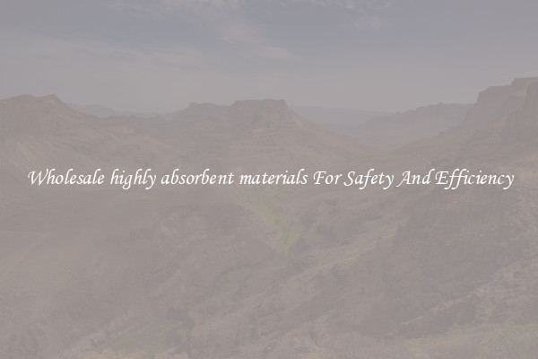 Wholesale highly absorbent materials For Safety And Efficiency