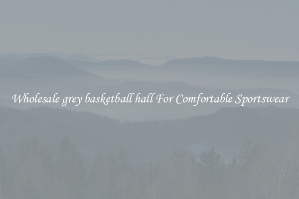 Wholesale grey basketball hall For Comfortable Sportswear