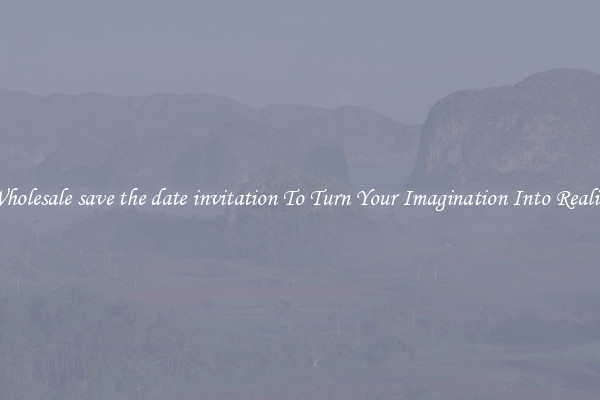 Wholesale save the date invitation To Turn Your Imagination Into Reality