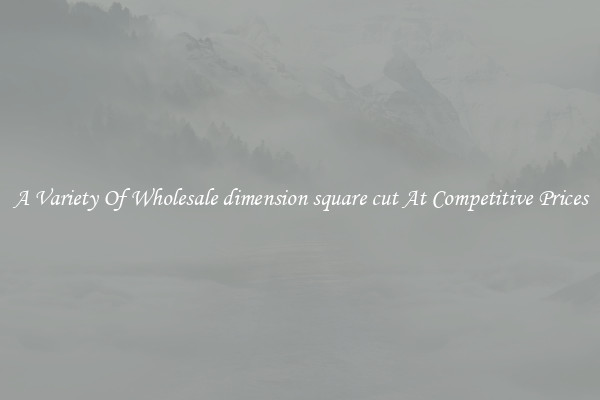 A Variety Of Wholesale dimension square cut At Competitive Prices