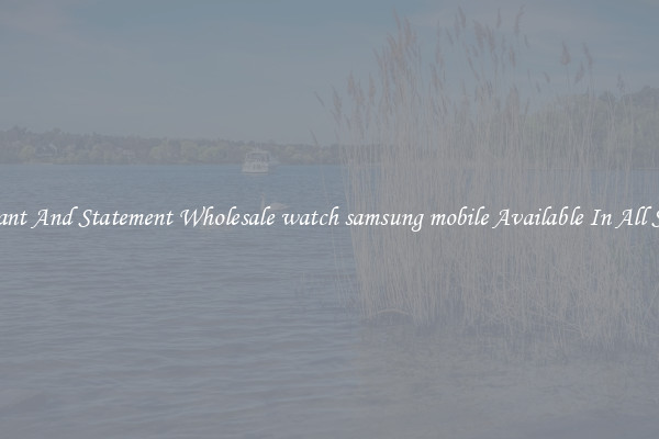 Elegant And Statement Wholesale watch samsung mobile Available In All Styles