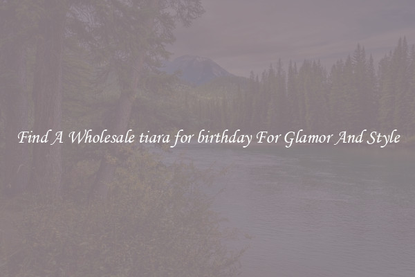 Find A Wholesale tiara for birthday For Glamor And Style