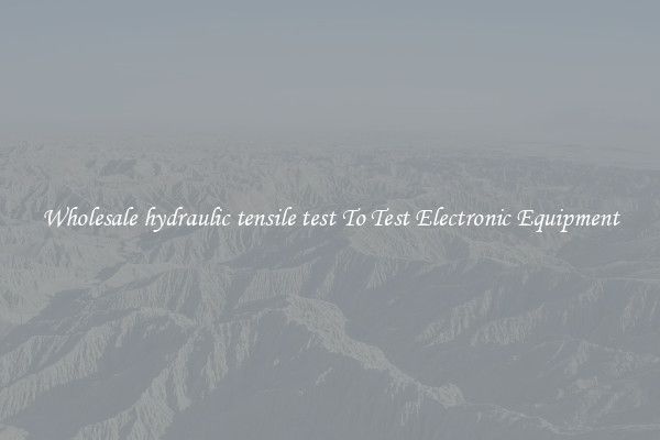 Wholesale hydraulic tensile test To Test Electronic Equipment