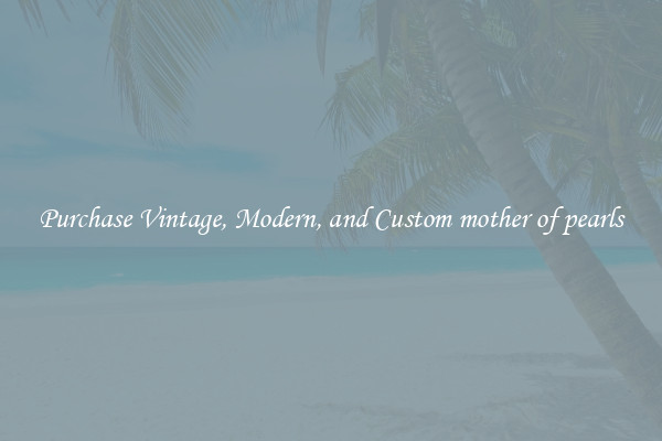Purchase Vintage, Modern, and Custom mother of pearls