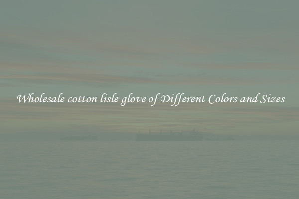 Wholesale cotton lisle glove of Different Colors and Sizes