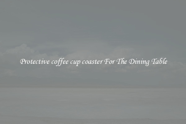 Protective coffee cup coaster For The Dining Table