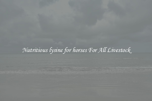 Nutritious lysine for horses For All Livestock