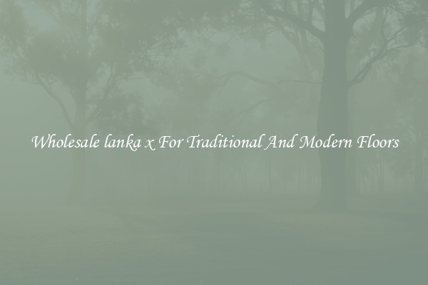 Wholesale lanka x For Traditional And Modern Floors