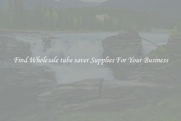 Find Wholesale tube saver Supplies For Your Business