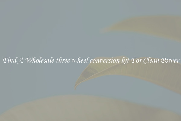 Find A Wholesale three wheel conversion kit For Clean Power