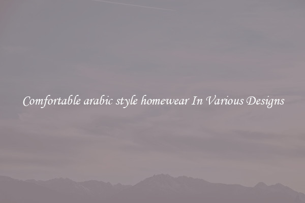 Comfortable arabic style homewear In Various Designs