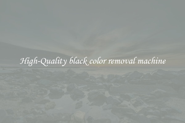 High-Quality black color removal machine