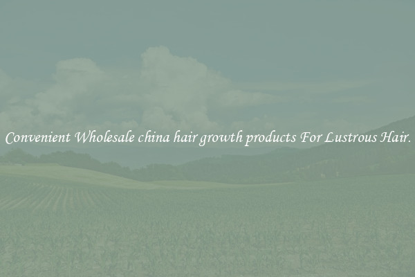 Convenient Wholesale china hair growth products For Lustrous Hair.