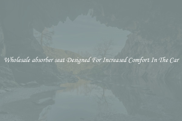 Wholesale absorber seat Designed For Increased Comfort In The Car