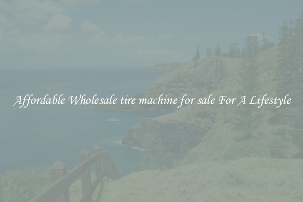 Affordable Wholesale tire machine for sale For A Lifestyle