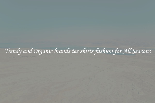 Trendy and Organic brands tee shirts fashion for All Seasons