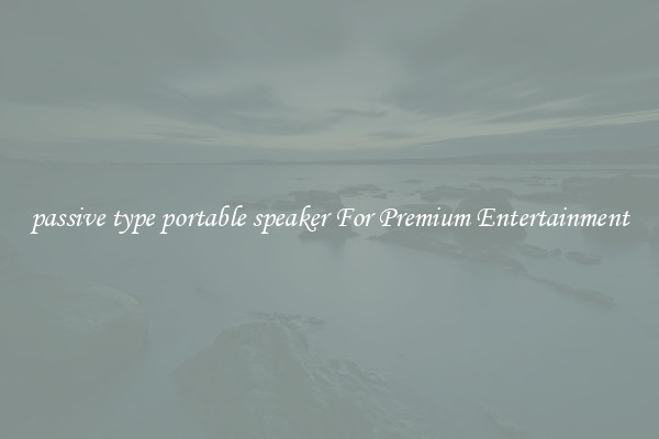 passive type portable speaker For Premium Entertainment