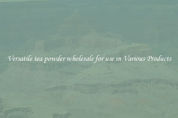 Versatile tea powder wholesale for use in Various Products