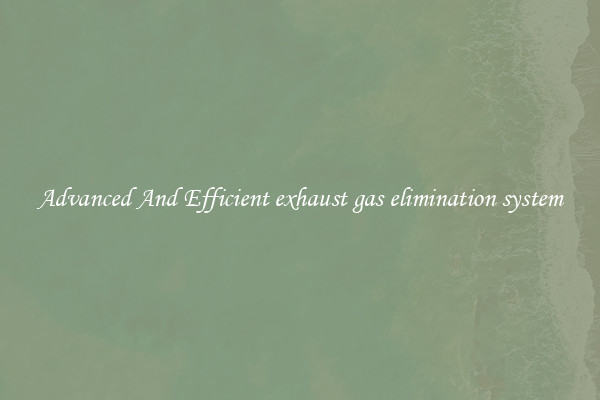 Advanced And Efficient exhaust gas elimination system
