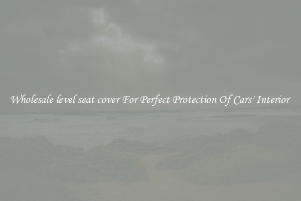 Wholesale level seat cover For Perfect Protection Of Cars' Interior 