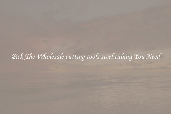 Pick The Wholesale cutting tools steel tubing You Need