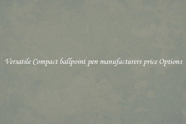 Versatile Compact ballpoint pen manufacturers price Options