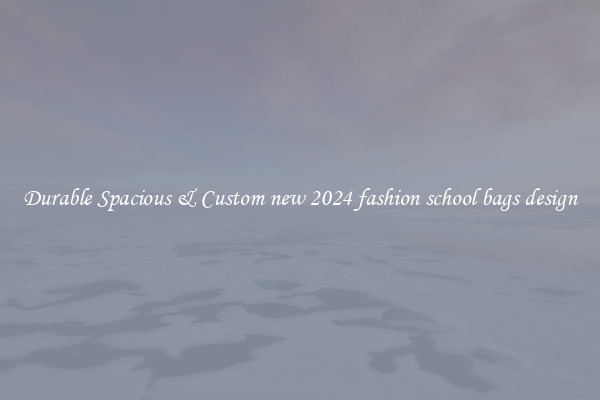 Durable Spacious & Custom new 2024 fashion school bags design
